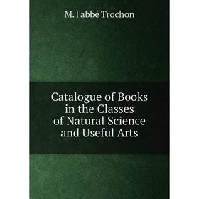 

Книга Catalogue of Books in the Classes of Natural Science and Useful Arts