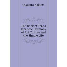 

Книга The Book of Tea: a Japanese Harmony of Art Culture and the Simple Life