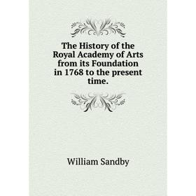 

Книга The History of the Royal Academy of Arts from its Foundation in 1768 to the present time.
