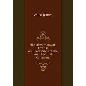 

Книга Historic Ornament: Treatise on Decorative Art and Architectural Ornament