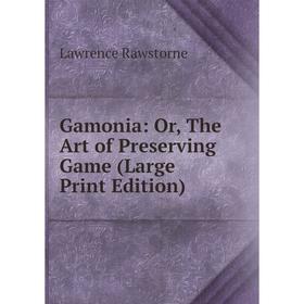 

Книга Gamonia: Or, The Art of Preserving Game (Large Print Edition)