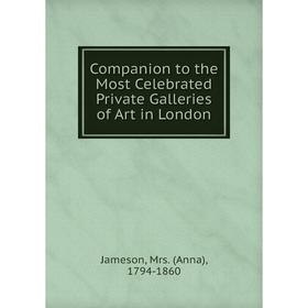 

Книга Companion to the Most Celebrated Private Galleries of Art in London