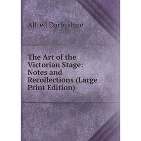 

Книга The Art of the Victorian Stage: Notes and Recollections (Large Print Edition)