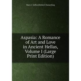 

Книга Aspasia: A Romance of Art and Love in Ancient Hellas, Volume I (Large Print Edition)