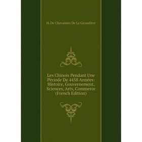 

Книга Les Chinois Pendant Une Période De 4458 Années: Histoire, Gouvernement, Sciences, Arts, Commerce