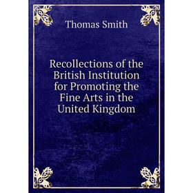 

Книга Recollections of the British Institution for Promoting the Fine Arts in the United Kingdom