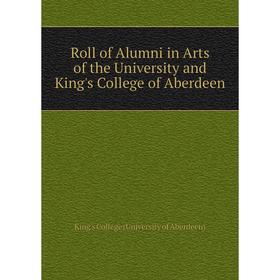 

Книга Roll of Alumni in Arts of the University and King's College of Aberdeen