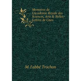 

Книга Memoires de L'Academie Royale des Sciences, Arts & Belles-Lettres de Caen