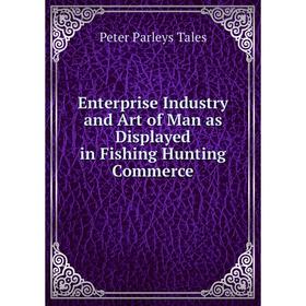 

Книга Enterprise Industry and Art of Man as Displayed in Fishing Hunting Commerce