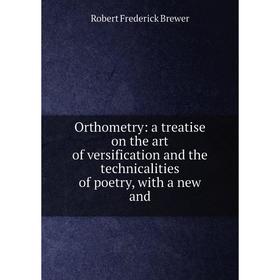 

Книга Orthometry: a treatise on the art of versification and the technicalities of poetry, with a new