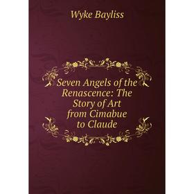 

Книга Seven Angels of the Renascence: The Story of Art from Cimabue to Claude