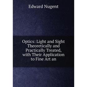 

Книга Optics: Light and Sight Theoretically and Practically Treated, with Their Application to Fine Art an