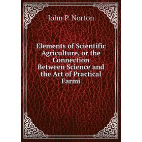 

Книга Elements of Scientific Agriculture, or the Connection Between Science and the Art of Practical Farmi