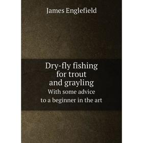 

Книга Dry-fly fishing for trout and grayling With some advice to a beginner in the art