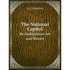 

Книга The National Capitol Its Architecture Art and History