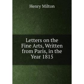 

Книга Letters on the Fine Arts, Written from Paris, in the Year 1815