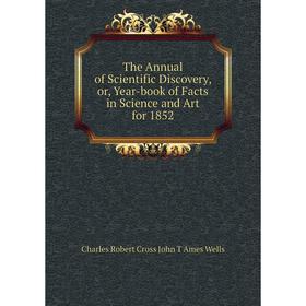 

Книга The Annual of Scientific Discovery, or, Year-book of Facts in Science and Art for 1852