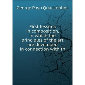 

Книга First lessons in composition, in which the principles of the art are developed in connection with th