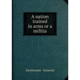 

Книга A nation trained in arms or a militia