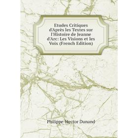 

Книга Etudes Critiques d'Après les Textes sur l'Histoire de Jeanne d'Arc: Les Visions et les Voix (French Edition)