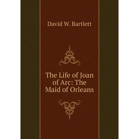 

Книга The Life of Joan of Arc: The Maid of Orleans