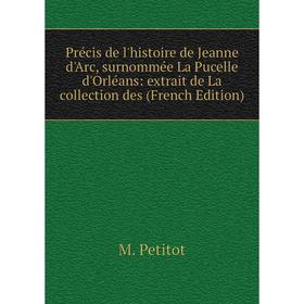 

Книга Précis de l'histoire de Jeanne d'Arc, surnommée La Pucelle d'Orléans: extrait de La collection des (French Edition)