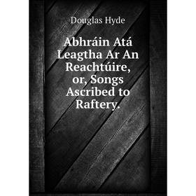 

Книга Abhráin Atá Leagtha Ar An Reachtúire, or, Songs Ascribed to Raftery.