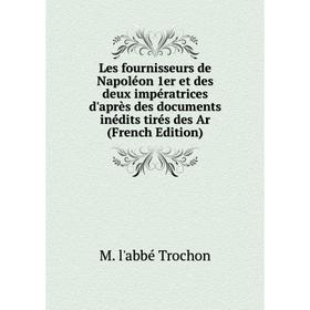 

Книга Les fournisseurs de Napoléon 1er et des deux impératrices d'après des documents inédits tirés des Ar
