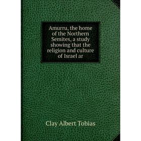 

Книга Amurru, the home of the Northern Semites, a study showing that the religion and culture of Israel ar