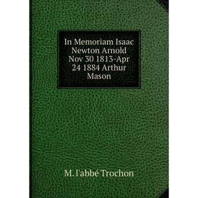 

Книга In Memoriam Isaac Newton Arnold Nov 30 1813-Apr 24 1884 Arthur Mason