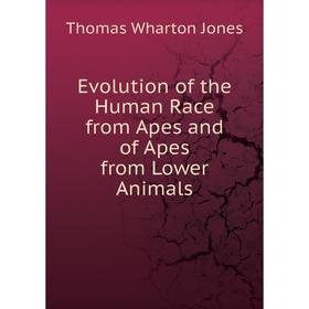 

Книга Evolution of the Human Race from Apes and of Apes from Lower Animals