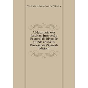 

Книга A Maçonaria e os Jesuitas: Instrucção Pastoral do Bispo de Olinda aos Seus Diocesanos (Spanish Edition)