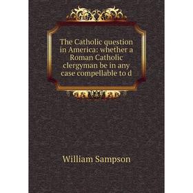 

Книга The Catholic question in America: whether a Roman Catholic clergyman be in any case compellable to d