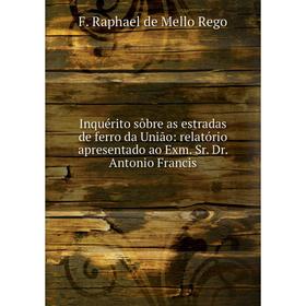 

Книга Inquérito sôbre as estradas de ferro da União: relatório apresentado ao Exm. Sr. Dr. Antonio Francis