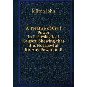 

Книга A Treatise of Civil Power in Ecclesiastical Causes: Shewing that it is Not Lawful for Any Power on E