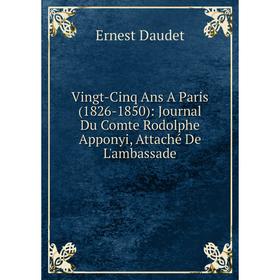

Книга Vingt-Cinq Ans A Paris (1826-1850): Journal Du Comte Rodolphe Apponyi, Attaché De L'ambassade