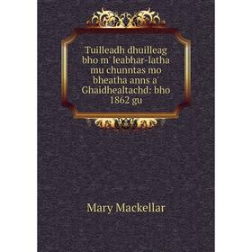 

Книга Tuilleadh dhuilleag bho m' leabhar-latha mu chunntas mo bheatha anns a' Ghaidhealtachd: bho 1862 gu