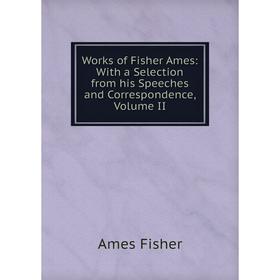 

Книга Works of Fisher Ames: With a Selection from his Speeches and Correspondence, Volume II