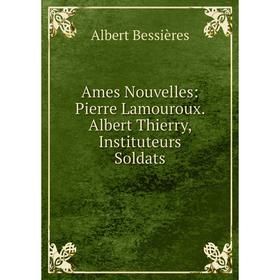 

Книга Ames Nouvelles: Pierre Lamouroux. Albert Thierry, Instituteurs Soldats