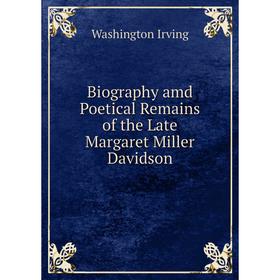 

Книга Biography amd Poetical Remains of the Late Margaret Miller Davidson