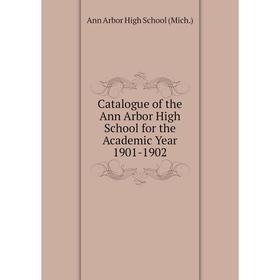 

Книга Catalogue of the Ann Arbor High School for the Academic Year 1901-1902