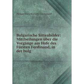 

Книга Bulgarische Sittenbilder: Mittheilungen über die Vorgänge am Hofe des Fürsten Ferdinand, in der bulg