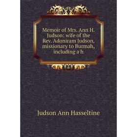 

Книга Memoir of Mrs Ann H Judson: wife of the Rev Adoniram Judson, missionary to Burmah, Including a h