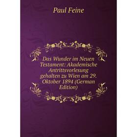 

Книга Das Wunder im Neuen Testament: Akademische Antrittsvorlesung gehalten zu Wien am 29. Oktober 1894 (German Edition)