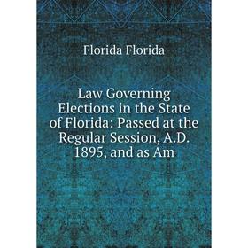 

Книга Law Governing Elections in the State of Florida: Passed at the Regular Session, AD 1895