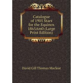 

Книга Catalogue of 1905 Stars for the Equinox 1865Am0 (Large Print Edition)