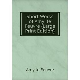 

Книга Short Works of Amy le Feuvre (Large Print Edition)