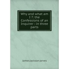 

Книга Why and what am I : the Confessions of an Inquirer: in three parts