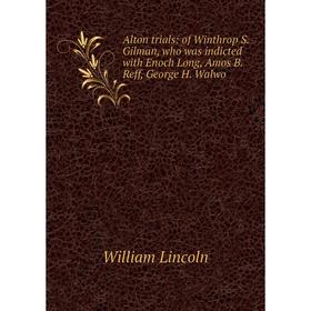

Книга Alton trials: of Winthrop S. Gilman, who was indicted with Enoch Long, Amos B. Reff, George H. Walwo