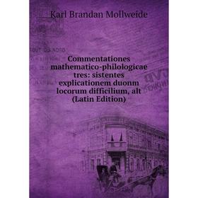 

Книга Commentationes mathematico-philologicae tres: sistentes explicationem duonm locorum difficilium, alt (Latin Edition)